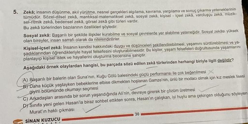 5. Zekâ; insanın düşünme, akıl yürütme, nesnel gerçekleri algılama, kavrama, yargılama ve sonuç çıkarma yeteneklerinin
tümüdür. Sözel-dilsel zekâ, mantıksal-matematiksel zeka, sosyal zekâ, kişisel içsel zekâ, varoluşçu zekā, müzik-
sel-ritmik zekâ, bedense