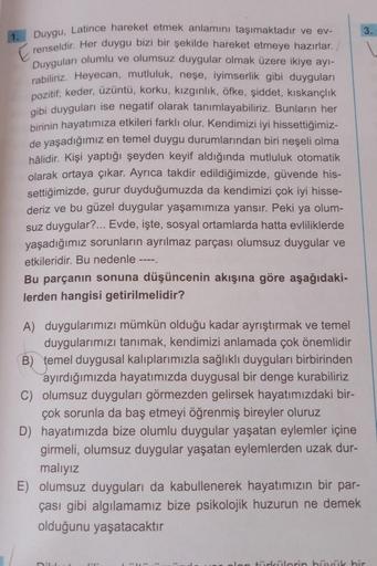 Duygu, Latince hareket etmek anlamını taşımaktadır ve ev-
renseldir. Her duygu bizi bir şekilde hareket etmeye hazırlar.
Duyguları olumlu ve olumsuz duygular olmak üzere ikiye ayı-
rabiliriz. Heyecan, mutluluk, neşe, iyimserlik gibi duyguları
pozitif; kede