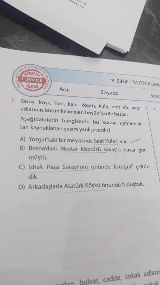 etkinlik
paylaşımı
SOYSAL
TASKIN
focte.
TÜRKÇE
BILAL HIS
O
Adı:
: ot
gotu ve
8. SINIF YAZIM KURAT
Soyadı:
1. Saray, köşk, han, kale, köprü, kule, anıt vb. yapı
adlarının bütün kelimeleri büyük harfle başlar.
Aşağıdakilerin hangisinde bu kurala uymamak-
tan