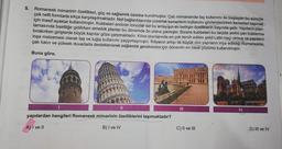 5.
Romanesk mimarinin özellikleri, güç ve sağlamlık üzerine kurulmuştur. Çatı mimarisinde taş kullanımı ile başlayan bu süreçte
çok nefli formlarla sıkça karşılaşılmaktadır. Nef bağlantılarında yuvarlak kemerlerin kullanımı gözlemlenirken kemerleri taşımak
için masif ayaklar kullanılmıştır. Kubbeleri andıran tonozlar ise bu anlayışın en belirgin özelliklerin başında gelir. Yapıların plan-
lamasında basitliğe gidilirken simetrik planlar bu dönemde ön plana çıkmıştır. Bizans kubbeleri bu tarzda yerini çan kulelerine
bırakırken girişlerde büyük kapılar göze çarpmaktadır. Kilise planlarında en çok tercih edilen şekil Latin haçı olmuş ve yapıların
inşa malzemesi olarak taş ve tuğla kullanımı yaygınlaşmıştır. İhtiyacın artışı ile büyük dini yapıların inşa edildiği Romaneskte,
çatı kalın ve yüksek duvarlarla desteklenerek sağlamlık gereksinimi için dönemin en ideal çözümü kullanılmıştır.
Buna göre,
11
yapılardan hangileri Romanesk mimarinin özelliklerini taşımaktadır?
A) I ve II
B) I ve IV
III
C) II ve III
IV
D) III ve IV