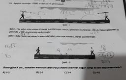 19. Aşağıda uzunluğu 1800 m olan bir yol görülmektedir.
14√2
Harun
Mozaik
4√2
16
18(2
Yayınlan
Şekil - 1
Şekil - I'de yolun orta noktası K olarak işaretlenmiştir. Harun, gösterilen ok yönünde 32 m, Hakan gösterilen ok
yönünde √128 m yürümüş ve durmuştur.
8 m yürüm
4√2
Şekil - Il'de Harun ve Hakan'ın arasında kalan yolun orta noktası L olarak işaretlenmiştir.
3
L
168
12 Z
1/16 4²78 49
P
19
K
Hakan
0612
172
Şekil - 11
Buna göre K ve L noktaları arasında kalan yolun metre cinsinden değeri hangi Ikl tam sayı arasındadır?
A) 1-2
B) 2-3
C) 3-4
D) 4-5