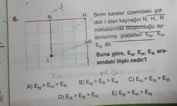 0
6.
1
N
T.
A) EN>EH > ER
H Birim kareler üzerindeki şid-
deti I olan kaynağın N, H, R
noktalarında oluşturduğu ay-
dınlanma şiddetleri EN, EH,
Er dir.
R
Buna göre, EN, EH, ER ara-
sındaki ilişki nedir?
B) EN > ER > EH
D) ER > EN > EH
C) EH>EN > ER
E) ER > EH > EN