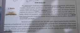 2. Metin
Foru
SON KUŞLAR
Kış, Ada'nın bir tarafında yerleşebilmek için rüzgârlarını poyraz, yıldız poyraz,
maestro, diramudana, gündoğusu, batı karayel, karayel halinde seferber ettiği
zaman; öteki yakada yaz, daha pilısını pırtısını toplamamış, bir kenara oldukça
mahzun bir göçmen gibi oturmuştur. Gitmekle gitmemek arasında sallanır bir
halde, elinde bir pasaport, çıkınında üç beş altın, bekleyen bu güzel yüzlü göç
men tazeyi benden başka bu Ada'da seven hemen hiç kimse yoktur, diyebilirim
-Övünmek için değil-.
Herkesin yeni başlayacak olan altı yedi aylık soğuk hayata kendini şimdiden
alıştırmak ve hazırlamak için bir şeyler yapmaya çalıştığı öyle günlerde ben, tembelliğim, hep kaçanı
kovalayan huyumla yazın, o güzel göçmenin peşine düşmüşümdür. Nerede yakalarsam orada kucak-
larım onu. Kimi bir çamın gölgesinde durgun ve güneşsizdir. Kimi bir çalılığın kenarındaki çimenlikte
bütün eski ihtişamıyla daha yeni başlamıştır.