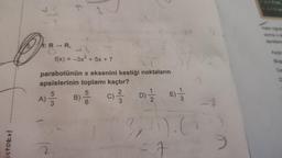 stokul
47
4R-R, 43
A)
parabolünün x eksenini kestiği noktaların
apsislerinin toplamı kaçtır?
D)=½/2
C) -1/3/2
F
f(x) = -3x² + 5x + 7
2
5
2/3
B)
5
6
E) 1/3
).(
7
-1
9
Hale öğret
sonra x el
denklemi
Ayça
Büse
Ce
D