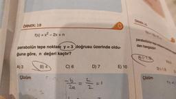 ÖRNEK: 18
parabolün tepe noktası y = 3 doğrusu üzerinde oldu-
ğuna göre, n değeri kaçtır?
A) 3
f(x) = x² - 2x + n
Çözüm
B) 4
C) 6
D) 7
- 12/12 = 31/12/20=1
2a
E) 10
ÖRNEX 20
parabolünün tege
den hangisidir?
A) (T.SK
Çözüm
361
