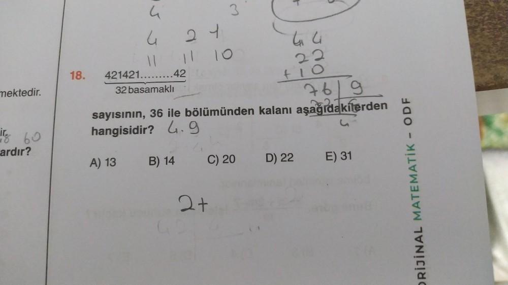 mektedir.
ir.
18 60
ardır?
18.
4
4 2 1
11
421421.........42
32 basamaklı
A) 13
11 10
B) 14
3
76/9
sayısının, 36 ile bölümünden kalanı aşağıdakilerden
hangisidir? 4.9
C) 20
2+
4₁
22
+10
D) 22
E) 31
ORİJİNAL MATEMATİK - ODF