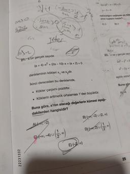 a) O
971
22231332
-SOLS-₁
Grt\
al-2
21. a bir gerçek sayıdır.
(-20+11
9th
yeter
ath
(a + 4).x² + (2a-10) x + (a + 2) = 0
A), -2)
C)(-∞,
denkleminin kökleri x, ve x₂dir.
İkinci dereceden bu denklemde,
. Kökler çarpımı pozitiftir.
. Köklerin aritmetik ortalaması 1'den büyüktür.
2
-4) U ( 212,00)
Buna göre, a'nın alacağı değerlerin kümesi aşağı-
dakilerden hangisidir?
fx-²2²-x-201 <0
egitsizliğini sağlayan en küç
yinin toplamı kaçtır?
A) 3
E) (-2,00)
B) (-∞, -2) U (2,00)
(20)
Flyp D) (0, 2) U
Man
23. xvey gerçek sayt
2x²-y²=2
94
-2y=1
eşitlik sistem
Buna gör
25