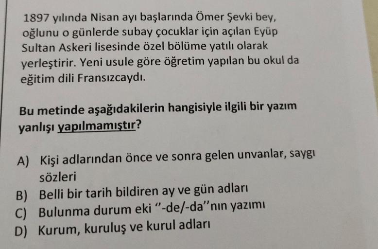 1897 yılında Nisan ayı başlarında Ömer Şevki bey,
oğlunu o günlerde subay çocuklar için açılan Eyüp
Sultan Askeri lisesinde özel bölüme yatılı olarak
yerleştirir. Yeni usule göre öğretim yapılan bu okul da
eğitim dili Fransızcaydı.
Bu metinde aşağıdakileri