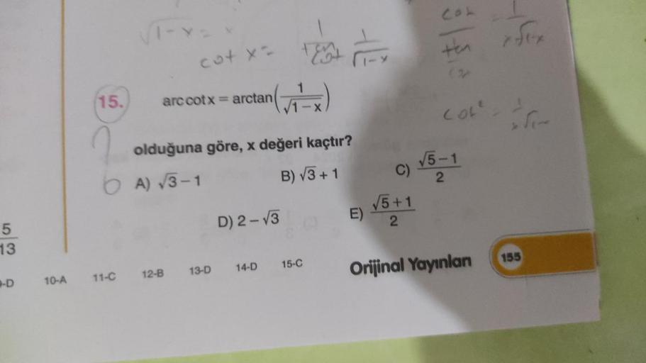 5
13
-D
10-A
15.
11-C
cut x = tem
arctan(x)
arc cotx = arctan
12-B
olduğuna göre, x değeri kaçtır?
A) √3-1
B) √3+1
13-D
D) 2-√3
14-D
A
15-C
E)
C)
√5+1
2
ten
COL²
√5-1
2
Orijinal Yayınlan
fex
x fin
155