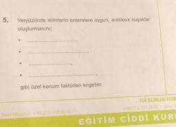 5.
Yeryüzünde iklimlerin enlemlere uygun, aralıksız kuşaklar
oluşturmasını;
gibi özel konum faktörleri engeller.
Genel Müdürlük: +90 (216) 418 00 65
FEN BILIMLERİ YAYIN
www.fe
+90 (212) 677 25 05
EĞİTİM CİDDİ KUR