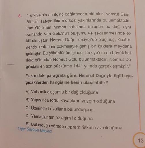 8. "Türkiye'nin en ilginç dağlarından biri olan Nemrut Dağı,
Bitlis'in Tatvan ilçe merkezi yakınlarında bulunmaktadır.
Van Gölü'nün hemen batısında bulunan bu dağ, aynı
zamanda Van Gölü'nün oluşumu ve şekillenmesinde et-
kili olmuştur. Nemrut Dağı Tersiyer