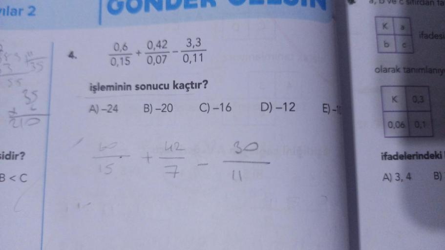 lar 2
15
55
35
sidir?
B<C
4.
0,6
0,42 3,3
0,15 0,07 0,11
işleminin sonucu kaçtır?
A)-24
B)-20
15
42
7
C) -16
D) -12 E)-10
ve csifirdan fa
K a
b
C
K
ifadesi
olarak tanımlanıy
0.3
0,06 0,1
ifadelerindeki
A) 3,4 B)