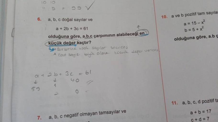 6.
59
a, b, c doğal sayılar ve
a + 2b + 3c = 61
a
olduğuna göre, a.b.c çarpımının alabileceği en
küçük değer kaçtır?
Birbirine vook sagilor secuce₂
Kaut sayisi büyük olara
a + 2b + 3 c = 61
d
40
1
7.
A
kichik defer verices.
a, b, c negatif olmayan tamsayıl