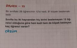 ÖRNEK - 17
Bir sınıftaki 28 öğrencinin 12'si kedi, 8'i köpek beslemek-
tedir.
Sınıfta bu iki hayvandan hiç birini beslemeyen 12 öğ-
renci olduğuna göre hem kedi hem de köpek besleyen
kaç öğrenci vardır?
ÇÖZÜM