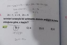 B.
3(a1 +29) +91 + 5a = 3a1 +69-91*59
126
Liai +11α= 42.
2x-1, x + 4, 2x + 5
terimleri sırasıyla bir aritmetik dizinin ardışık üç terimi
olduğuna göre, x kaçtır?
A) 2
B) 3
28-137X+
2x+1=Xtu
011 = 5.
a=2
C) 4
D) 5 E) 6
12