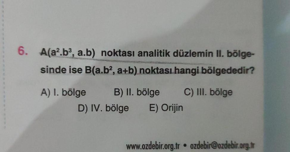 6. A(a².b³, a.b) noktası analitik düzlemin II. bölge-
sinde ise B(a.b2, a+b) noktası hangi bölgededir?
B) II. bölge C) III. bölge
D) IV. bölge E) Orijin
A) 1. bölge
www.ozdebir.org.tr ozdebir@ozdebir.org.tr