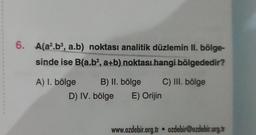 6. A(a².b³, a.b) noktası analitik düzlemin II. bölge-
sinde ise B(a.b2, a+b) noktası hangi bölgededir?
B) II. bölge C) III. bölge
D) IV. bölge E) Orijin
A) 1. bölge
www.ozdebir.org.tr ozdebir@ozdebir.org.tr