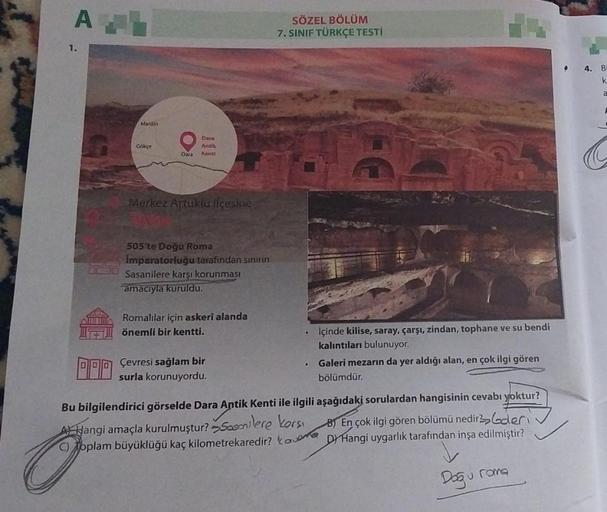 A
1.
000
Mardin
Gökçe
Dara
Dara
Antik
Kentl
Merkez Artuklu ilçesine
505'te Doğu Roma
Imparatorluğu tarafından sınırın
Sasanilere karşı korunması
amacıyla kuruldu.
Romalılar için askerî alanda
önemli bir kentti.
Çevresi sağlam bir
surla korunuyordu.
SÖZEL B