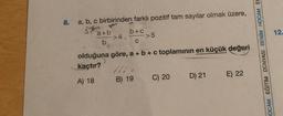 8.
a, b, c birbirinden farklı pozitif tam sayılar olmak üzere,
3*
a+b
b
>4,
b+c
C
->5
olduğuna göre, a + b + c toplamının en küçük değeri
kaçtır?
A) 18
B) 19
C) 20
D) 21 E) 22
JOCAM EĞİTİM DÜNYASI BENİM HOCAM EC
12.