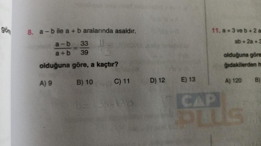 göre
8. a-bile a + b aralarında asaldır.
a-b
33
a+b 39
olduğuna göre, a kaçtır?
B) 10
A) 9
C) 11 D) 12
16= 36-136
Cachvar
E) 13
11. a+3 ve b +2 a
ab+2a+3
olduğuna göre
ğıdakilerden he
A) 120
CAP
TUS
B)