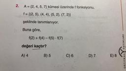 2.
A = {2, 4, 5, 7) kümesi üzerinde f fonksiyonu,
f
nebit= {(2, 5), (4,4), (5,2), (7, 2)}
şeklinde tanımlanıyor.
Buna göre,
f(2) + f(4)-f(5)-f(7)
değeri kaçtır?
A) 4
B) 5
C) 6
D) 7
E) 8
YAYINLARI
ORIJINAL