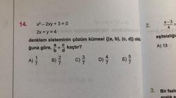 14.
x² - 2xy + 3 = 0
2x + y = 4
denklem sisteminin çözüm kümesi {(a, b), (c, d)} oldu
a
ğuna göre, + kaçtır?
b
A) //
B) ²7/
c) 3/
47
D) //
57
E) 9/9
2.
x-3
4
>
eşitsizliğin
A) 13
3. Bir fazla
aralık a