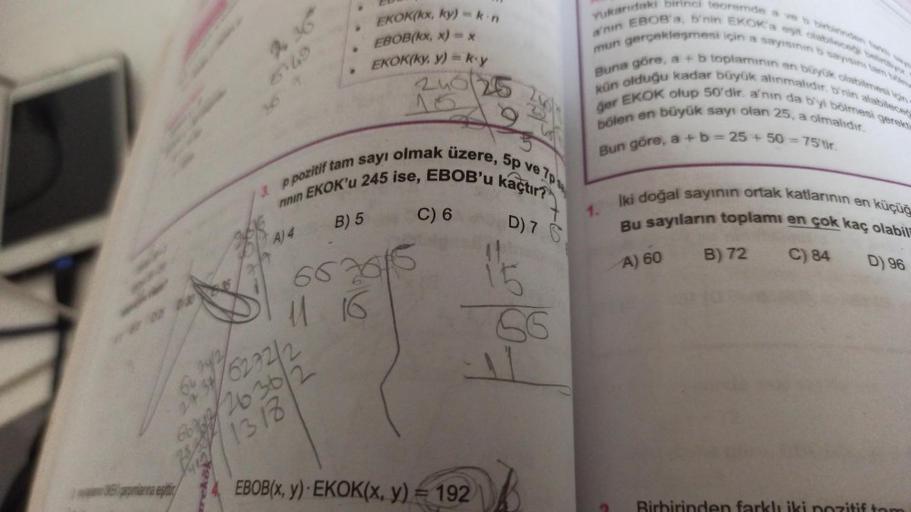 WEK parpmlarına eşittir
EKOK(kx, ky) - k-n
EBOB(kx, x) = x
EKOK(ky, y) = ky
240 25
13 p pozitif tam sayı olmak üzere, 5p ve 7p
kaçtır?
rinin EKOK'u 245 ise, EBOB'ul
A) 4
B) 5
663615
11 16
134/6232/2
2636/2
1318
C) 6
D) 7 S
EBOB(x, y) EKOK(x, y) = 192
15
56