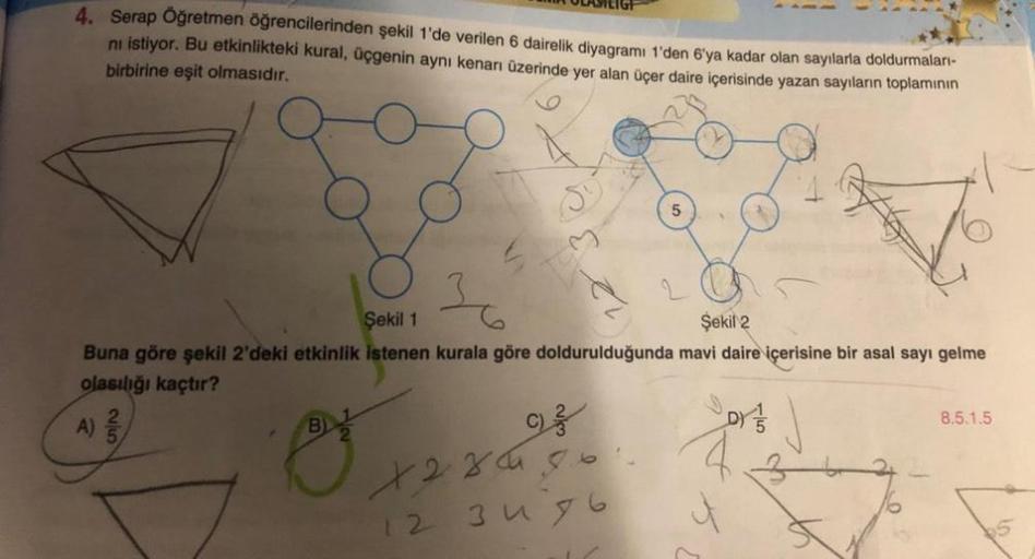 BA OLASTEIGF
4. Serap Öğretmen öğrencilerinden şekil 1'de verilen 6 dairelik diyagramı 1'den 6'ya kadar olan sayılarla doldurmaları-
ni istiyor. Bu etkinlikteki kural, üçgenin aynı kenarı üzerinde yer alan üçer daire içerisinde yazan sayıların toplamının
b