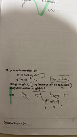 A) O
11. p ve q önermeleri için
p: "17 asal sayıdır." 1
2x
12x22+
q: "VX ER,
X
olduğuna göre, p q önermesinin en sade hâli
aşağıdakilerden hangisidir?
C) q
BR
Deneme Sınavi-04
E) Bulunamaz
= 2"
400 /
DRvq E) 1
P=9
1