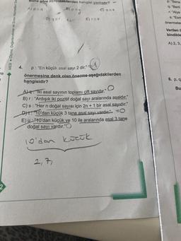 re
1
MEB Ölçme, Değerlendirme ve Sınav Hizmetleri Ge
Buna göre aşağıdakilerden hangisi yanlıştır?
A). p q
C) q=s
B) ps
C
D) q=r 12
E) r s
4. p: "En küçük asal sayı 2 dir." "
önermesine denk olan önerme aşağıdakilerden
hangisidir?
2,71
A) Iki asal sayının toplamı çift sayıdır."
B) r: "Ardışık iki pozitif doğal sayı aralarında asaldır."
C) s: "Her n doğal sayısı için 2n + 1 bir asal sayıdır."
Dt 10'dan küçük 3 tane asal sayı vardır.
E) u "10'dan küçük ve 10 ile aralarında asal 3 tane
doğal sayı vardır."O
O
10'dan
küçük
p: "Sena
q: "Beril
r: "Alya
s: "Esm
önermelem
Verilen
bindikle
A) 2, 3,
6. p. q
Bu