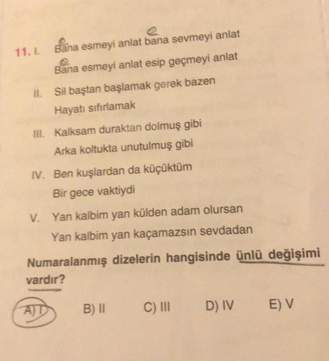 11.1. Bana esmeyi anlat bana sevmeyi anlat
Bana esmeyi anlat esip geçmeyi anlat
Sil baştan başlamak gerek bazen
Hayatı sıfırlamak
III. Kalksam duraktan dolmuş gibi
Arka koltukta unutulmuş gibi
IV. Ben kuşlardan da küçüktüm
Bir gece vaktiydi
V. Yan kalbim y