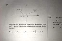 37.
A(-4,4)
A)-2
C(k, 0)
B)-1
Şekildeki dik koordinat sisteminde verilenlere göre
|AC| + |BC| toplamının en küçük olması için k kaç ol-
malıdır?
B(6,4)
C) 1
X
D) E) 2
3
2
40.
y + 2x-9
y+x-k=
doğruları y = x
rine göre, k ka
A) 4
B) 5