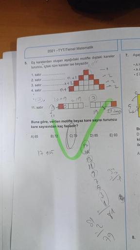 5. Eş karelerden oluşan aşağıdaki motifte dıştaki kareler
turuncu, içteki tüm kareler ise beyazdır.
1. satır
2. satır
3. satır
4. satır
2021-TYT/Temel Matematik
11. satır
At
12+9
B) 72
n + 1
n+2
17 +15
19
19
21 Joe
(1
Buna göre, verilen motifte beyaz kare 