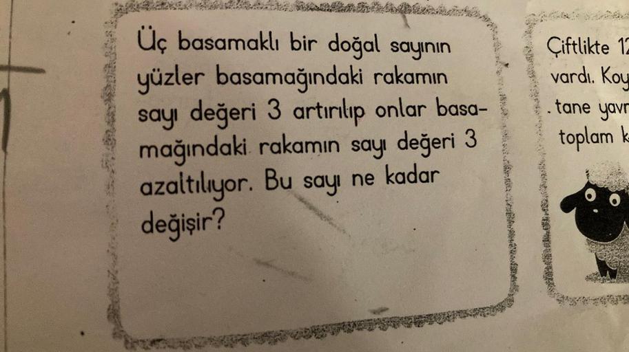 Üç basamaklı bir doğal sayının
yüzler basamağındaki rakamın
sayı değeri 3 artırılıp onlar basa-
mağındaki rakamın sayı değeri 3
Bu
sayı
ne kadar
azaltılıyor.
değişir?
Ciftlikte 12
vardı. Koy
tane yavr
toplam k