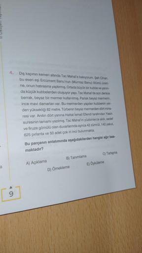 a
4. Dış kapının kemeri altında Tac Mahal'e bakıyorum. Şah Cihan,
bu eseri eşi Ercüment Banu'nun (Mümtaz Banu) ölümü üzeri-
ne, onun hatırasına yaptırmış. Ortada büyük bir kubbe ve yanın-
da küçük kubbelerden oluşuyor yapı. Tac Mahal'de son derece
berrak, 