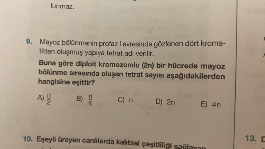 lunmaz.
9. Mayoz bölünmenin profaz I evresinde gözlenen dört kroma-
titten oluşmuş yapıya tetrat adı verilir.
Buna göre diploit kromozomlu (2n) bir hücrede mayoz
bölünme sırasında oluşan tetrat sayısı aşağıdakilerden
hangisine eşittir?
n
A) D
n
B) 4
(8
SVI