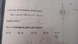 2
6=2
f, tek ve g, çift fonksiyon olmak üzere;
2f(x) + g(-x) = 3f(-x) + x² - 2x + 4
2x+x=-3x+
eşitliği veriliyor.
2=2×+4
3x44
f(1) =-3 olduğuna göre, g(1) kaçtır?
A) 10
B) 12
C) 15
X
1)
D) 16
4
E) 18
m
YAYINLARI
ALYVA
ORIJINA