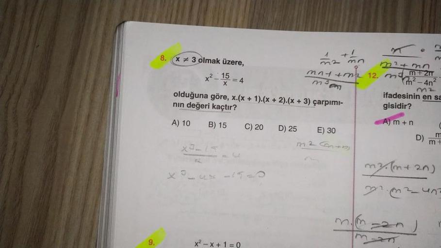 9.
x 3 olmak üzere,
x² 15
X
=4
x²-x+1=0
olduğuna göre, x.(x + 1).(x + 2).(x + 3) çarpımı-
nın değeri kaçtır?
A) 10
B) 15
C) 20
3²3n
comp
D) 25
mat+mm
m³o
E) 30
1112 Ga
m.m
m
m
m²+3n
12. M +2m
m²-4n²
32
ifadesinin en sa
gisidir?
A) m + n
D)
m².(m+20)
m
C
m

