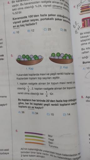 min
eri
ek-
rak
ola-
meme
kaçtır?
4. Bir
vardır. Bu kavanozdan rastgele alınan bir s
lekli olma olasılığı %24, vişneli olmama olasılığ
Kavanozda 100'den fazla şeker olduğuna g
vişneli şeker sayısı, portakallı şeker s
% 52'dir.
sayısınd
en az kaç fazladır?