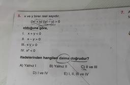 5. x ve y birer reel sayıdır.
(Ixl+x) (lyl-y) > 0
olduğuna göre,
1. x+y<0
II. x-y>0
III. x.y <0
IV. x < 0
ifadelerinden hangileri daima doğrudur?
A) Yalnız I
D) I ve IV
B) Yalnız II
C) II ve III
E) I, II, II ve IV
7. A
fa