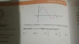 an binilmektedir. A nok-
aldikten sonra, dönme
ha dönmüştür.
ç metredir?
3.
SINAVA HAZIR OL
A
C)
6л
5
Yukarıda y = asin(bx) + c fonksiyonunun grafiği verilmiştir.
Buna göre, a b + c değeri en çok kaçtır?
5
A) 1
B) 2
3
D)
4
E) 3
Bir pe
palar
şek
Bu
mil
ge
A