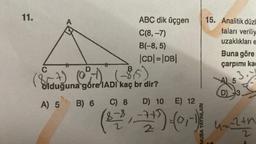 11.
C
ABC dik üçgen
C(8,-7)
B(-8, 5)
|CD| = |DB|
olduğuna göre IADI kaç br dir?
A) 5
B) 6 C) 8
D) 10 E) 12
(¹)-(-)
2
15. Analitik düzl
taları veriliy
uzaklıkları e
Buna göre
çarpımı ka
3.
5
D) 3
4= -2+h
2