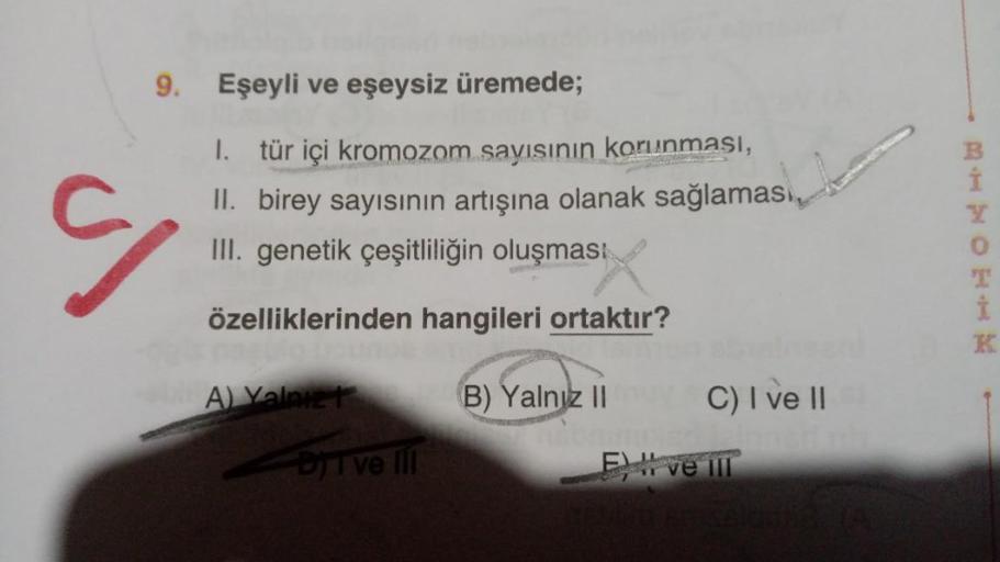 S
9.
Eşeyli ve eşeysiz üremede;
1. tür içi kromozom sayısının korunması,
II. birey sayısının artışına olanak sağlaması,
III. genetik çeşitliliğin oluşması
özelliklerinden hangileri ortaktır?
A) Yalniz
I ve III
B) Yalnız II
E
C) I ve II
ve ill
İ
K