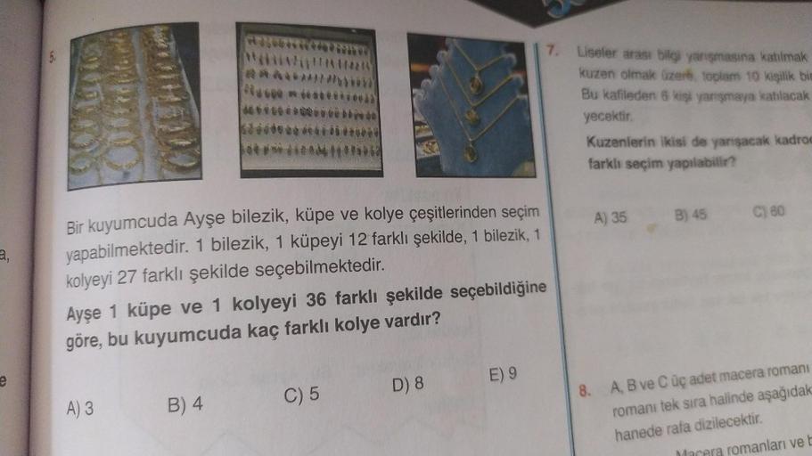 a,
55
Bir kuyumcuda Ayşe bilezik, küpe ve kolye çeşitlerinden seçim
yapabilmektedir. 1 bilezik, 1 küpeyi 12 farklı şekilde, 1 bilezik, 1
kolyeyi 27 farklı şekilde seçebilmektedir.
Ayşe 1 küpe ve 1 kolyeyi 36 farklı şekilde seçebildiğine
göre, bu kuyumcuda 