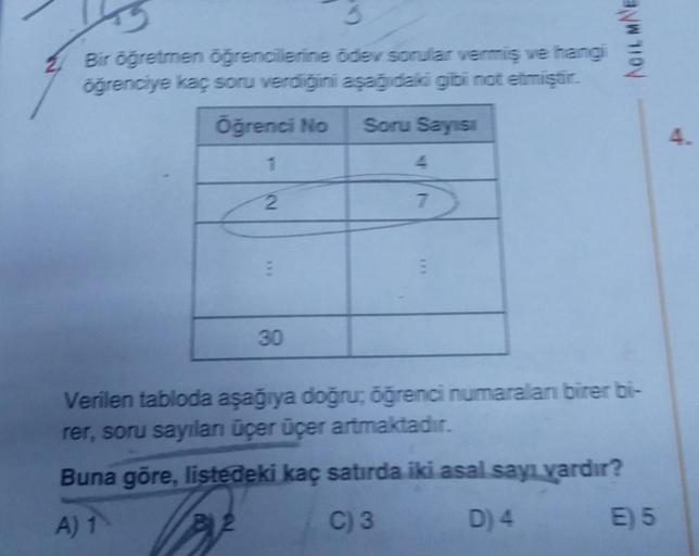5
Bir öğretmen öğrencilerine ödev sorular vermiş ve hangi
öğrenciye kaç soru verdiğini aşağıdaki gibi not etmiştir.
Öğrenci No
Soru Sayısı
1
2
***
30
7
AOIL MAE
Verilen tabloda aşağıya doğru; öğrenci numaraları birer bi-
rer, soru sayıları üçer üçer artmak
