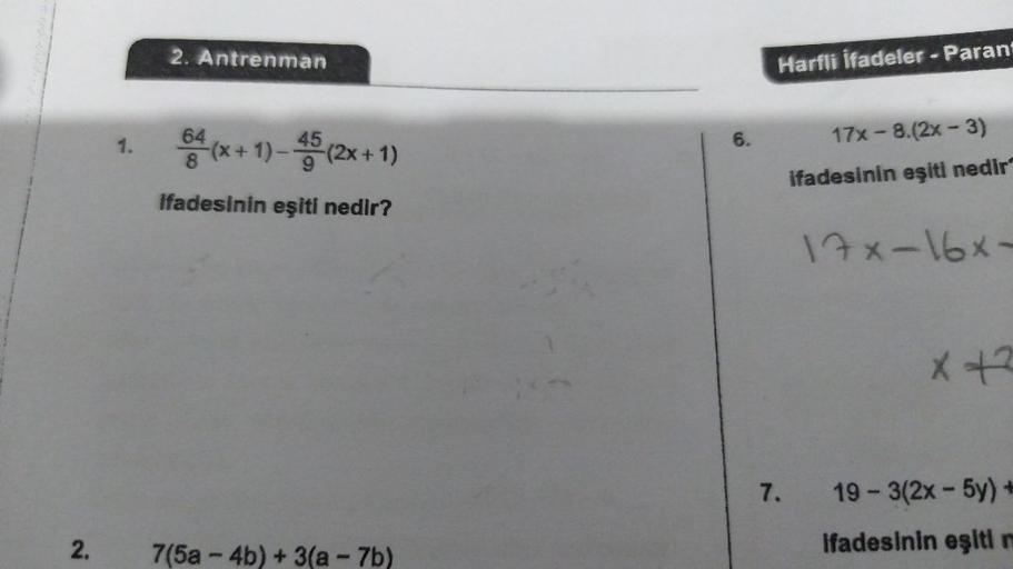2.
1.
2. Antrenman
64(x + 1)-45 (2x + 1)
8
ifadesinin eşiti nedir?
7(5a-4b) + 3(a - 7b)
6.
Harfli İfadeler - Parant
7.
17x -8.(2x - 3)
ifadesinin eşiti nedir
17x-16x-
x +2
19-3(2x - 5y) +
ifadesinin eşiti m