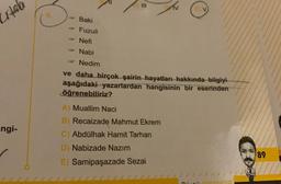 Crtab
ngi-
Baki
Fuzuli
Nefi
Nabi
Nedim
ve daha birçok şairin hayatları hakkında bilgiyi
aşağıdaki yazarlardan hangisinin bir eserinden
öğrenebiliriz?
A) Muallim Naci
B) Recaizade Mahmut Ekrem
C) Abdülhak Hamit Tarhan
D) Nabizade Nazım
E) Samipaşazade Sezai
Och eVINDIS
89