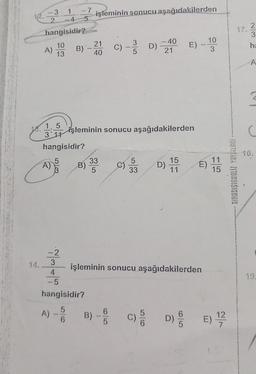 1
-4
hangisidir?
10
13
3
2
A)
A)
1.5
3 11
hangisidir?
-2
3
-7
4
-5
A) -
B)`-2011
40
işleminin sonucu aşağıdakilerden
B)
33
5
hangisidir?
5
-
6
C)
işleminin sonucu aşağıdakilerden
C)
5
D)
5
33
- 40
21
E)
15
D) 11
_10
3
işleminin sonucu aşağıdakilerden
E)
11
15
B) C) D) E) 1/2
RITMADA ZITUNDISIONUIS
17.
235
ha
A