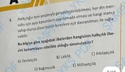 5. Halkçılığın tam anlamıyla
gerçekleştirilebilmesi,
her din men-
subu için aynı kanunlanın uygulamada olması ve hangi inanca
sahip olursa olsun bütün bireylere eşit davranılması ile sağla-
P
A) Devletç
Bu bilgiye göre aşağıdaki ilkelerden hangisinin halkçılık ilke-
sini tamamlayıcı nitelikte olduğu savunulabilir?
D) Bağımsızlık
B) Laiklik
SP
C) inkilapçılık
E) Milliyetçilik
KS PD
0/18