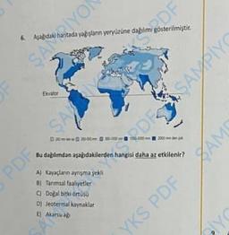 PDF.
Aşağıdaki haritada yağışların yeryüzüne dağılımı gösterilmiştir.
SAYO
SA
DF
Bu dablimdan aşağıdakilerden hangisi daha az etkilenir?
A) Kayaçların ayrışma şekil
B) Tarmsal faaliyetler
Doğal bitki örtüsü
D) Jeotermal kaynaklar
El Akarsu ağı
YKS PDF
DESAMPİYO
SAME
YC